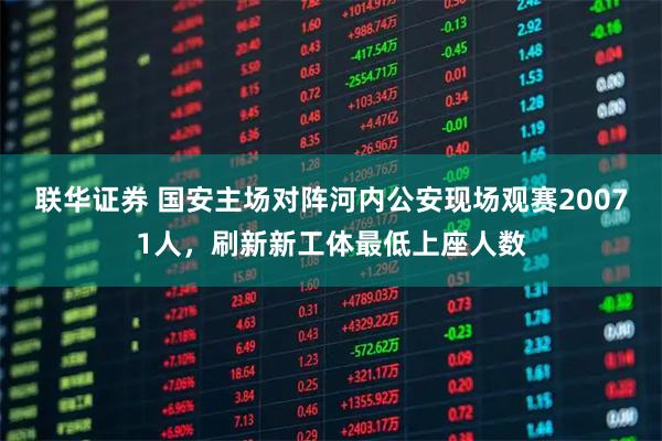 联华证券 国安主场对阵河内公安现场观赛20071人，刷新新工体最低上座人数
