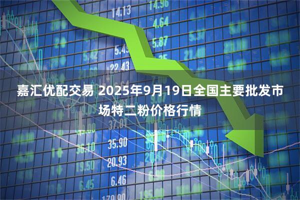 嘉汇优配交易 2025年9月19日全国主要批发市场特二粉价格行情