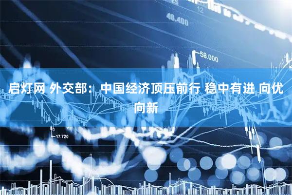 启灯网 外交部：中国经济顶压前行 稳中有进 向优向新
