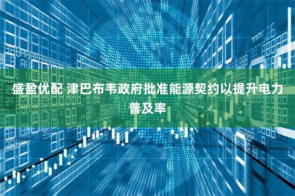 盛盈优配 津巴布韦政府批准能源契约以提升电力普及率