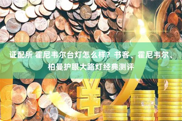 证配所 霍尼韦尔台灯怎么样？书客、霍尼韦尔、柏曼护眼大路灯经典测评