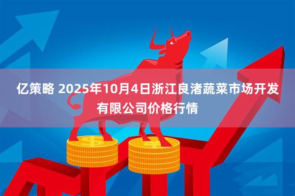 亿策略 2025年10月4日浙江良渚蔬菜市场开发有限公司价格行情