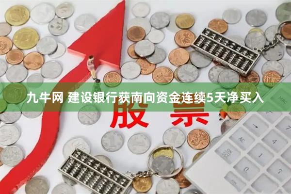 九牛网 建设银行获南向资金连续5天净买入