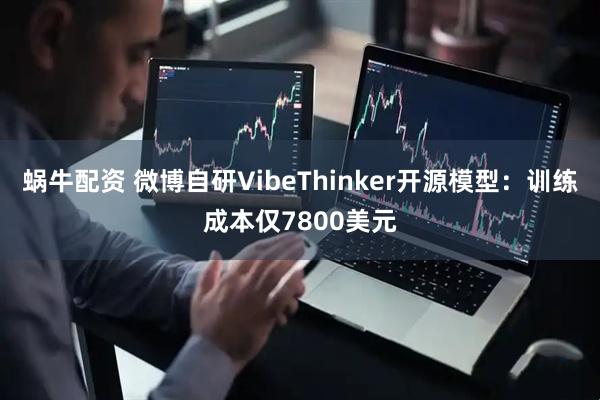 蜗牛配资 微博自研VibeThinker开源模型：训练成本仅7800美元