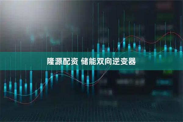 隆源配资 储能双向逆变器