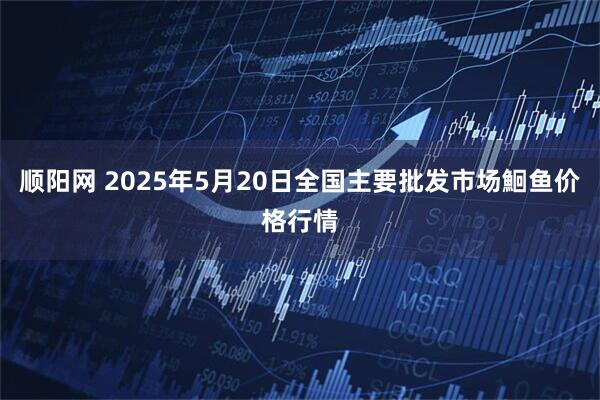 顺阳网 2025年5月20日全国主要批发市场鮰鱼价格行情
