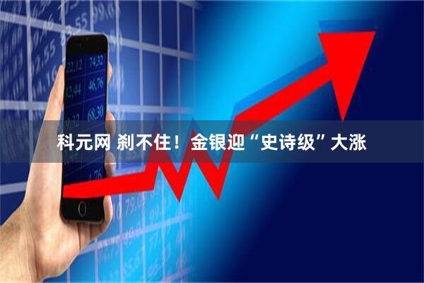 科元网 刹不住！金银迎“史诗级”大涨