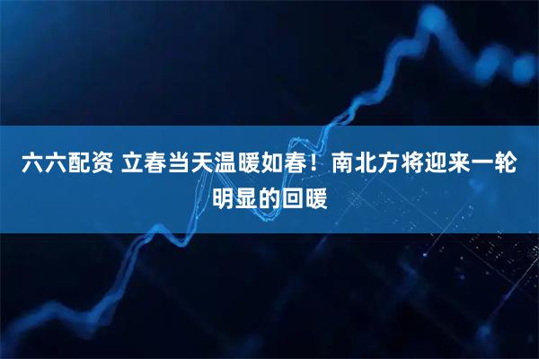 六六配资 立春当天温暖如春！南北方将迎来一轮明显的回暖