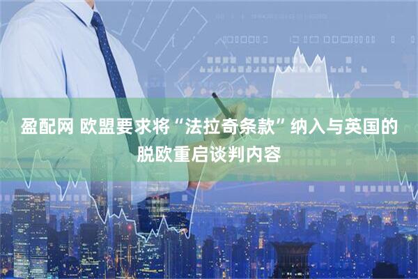 盈配网 欧盟要求将“法拉奇条款”纳入与英国的脱欧重启谈判内容