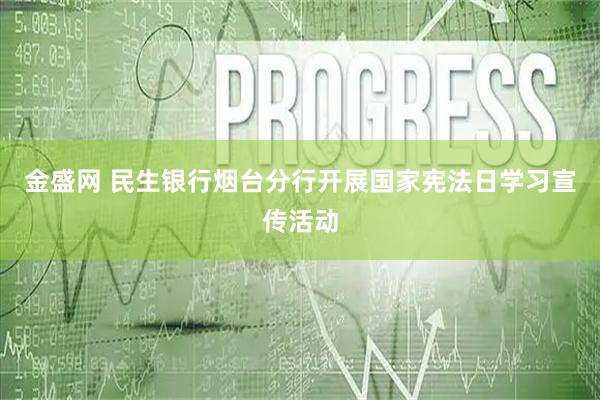 金盛网 民生银行烟台分行开展国家宪法日学习宣传活动