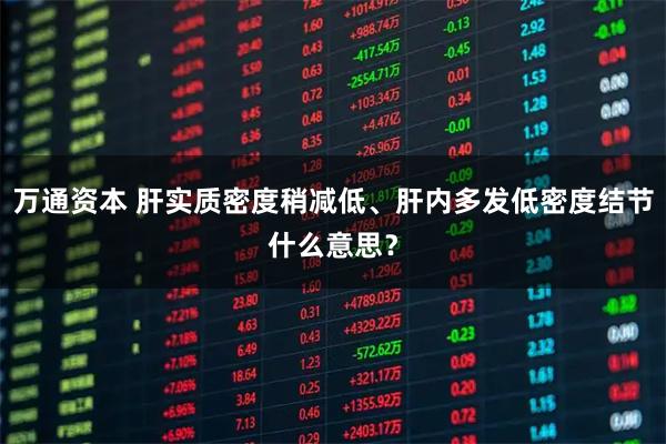 万通资本 肝实质密度稍减低、肝内多发低密度结节什么意思？