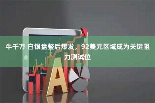 牛千万 白银盘整后爆发，92美元区域成为关键阻力测试位