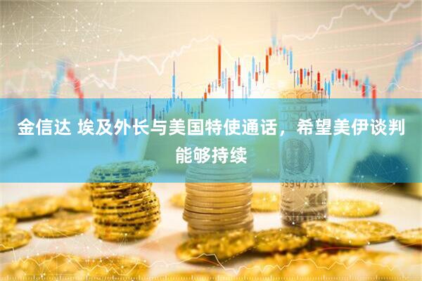 金信达 埃及外长与美国特使通话，希望美伊谈判能够持续