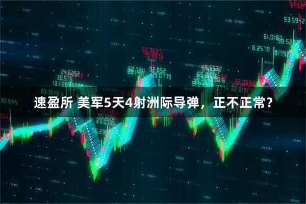 速盈所 美军5天4射洲际导弹，正不正常？